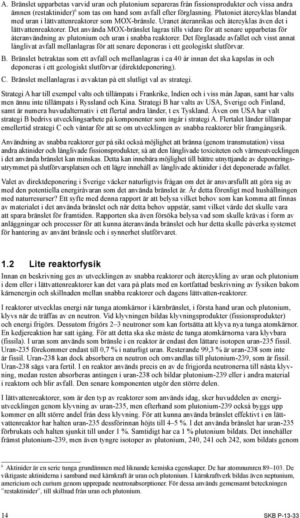Det använda MOX-bränslet lagras tills vidare för att senare upparbetas för återanvändning av plutonium och uran i snabba reaktorer.