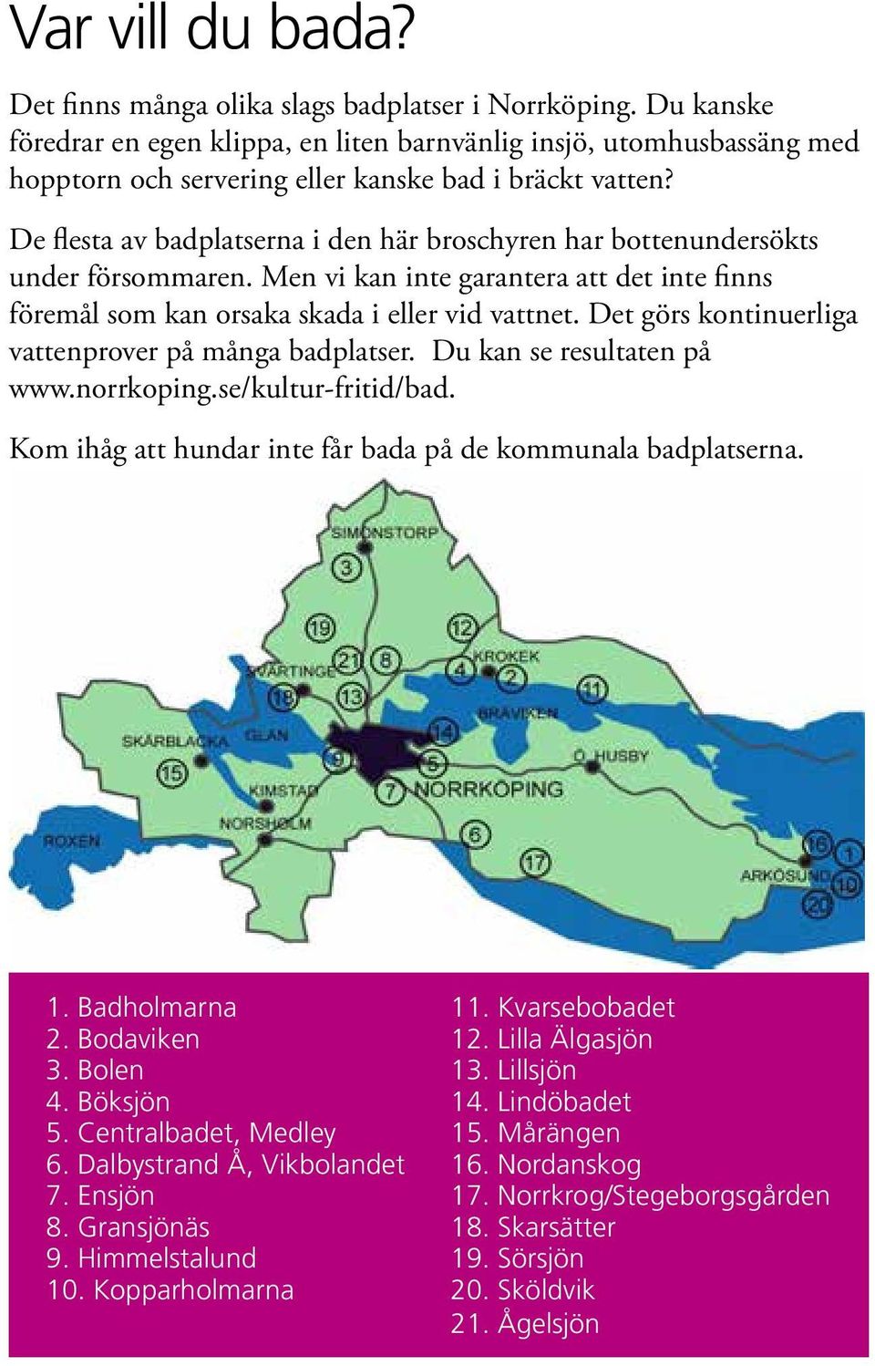 De flesta av badplatserna i den här broschyren har bottenundersökts under försommaren. Men vi kan inte garantera att det inte finns föremål som kan orsaka skada i eller vid vattnet.