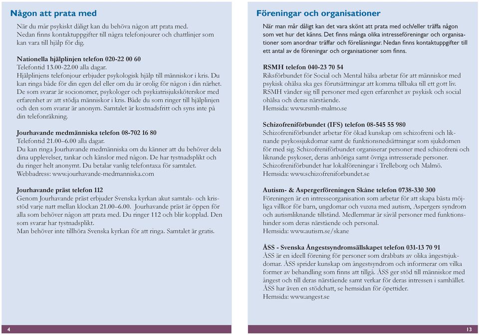 Du kan ringa både för din egen del eller om du är orolig för någon i din närhet. De som svarar är socionomer, psykologer och psykiatrisjuksköterskor med erfarenhet av att stödja människor i kris.