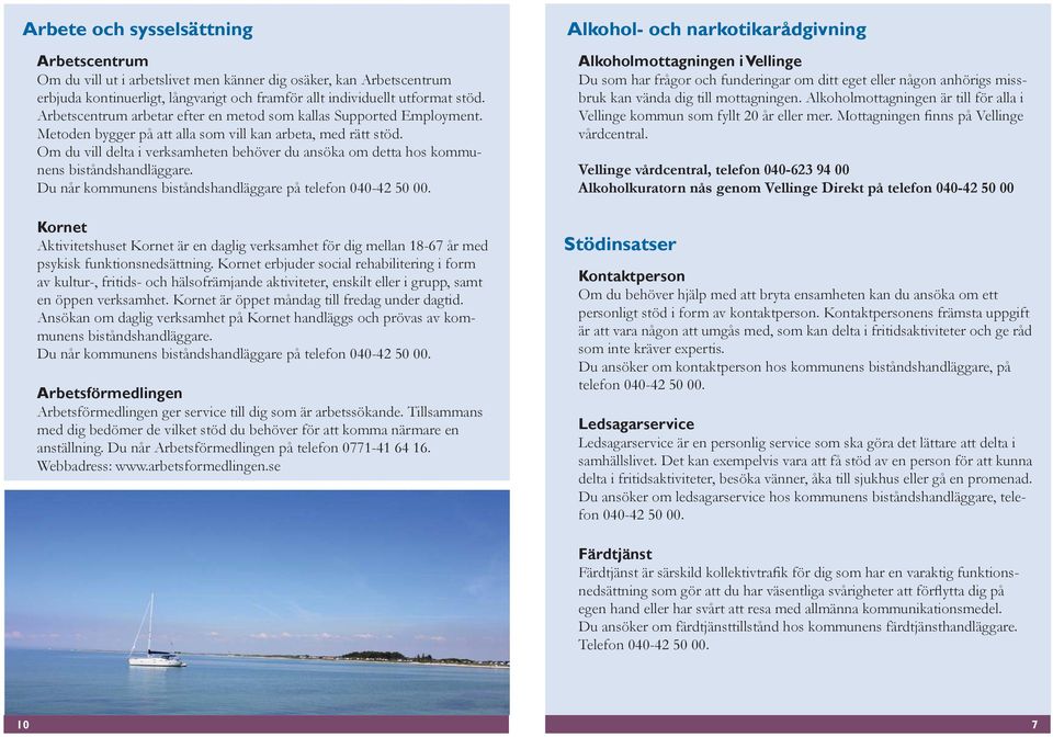 Om du vill delta i verksamheten behöver du ansöka om detta hos kommunens biståndshandläggare. Du når kommunens biståndshandläggare på telefon 040-42 50 00.