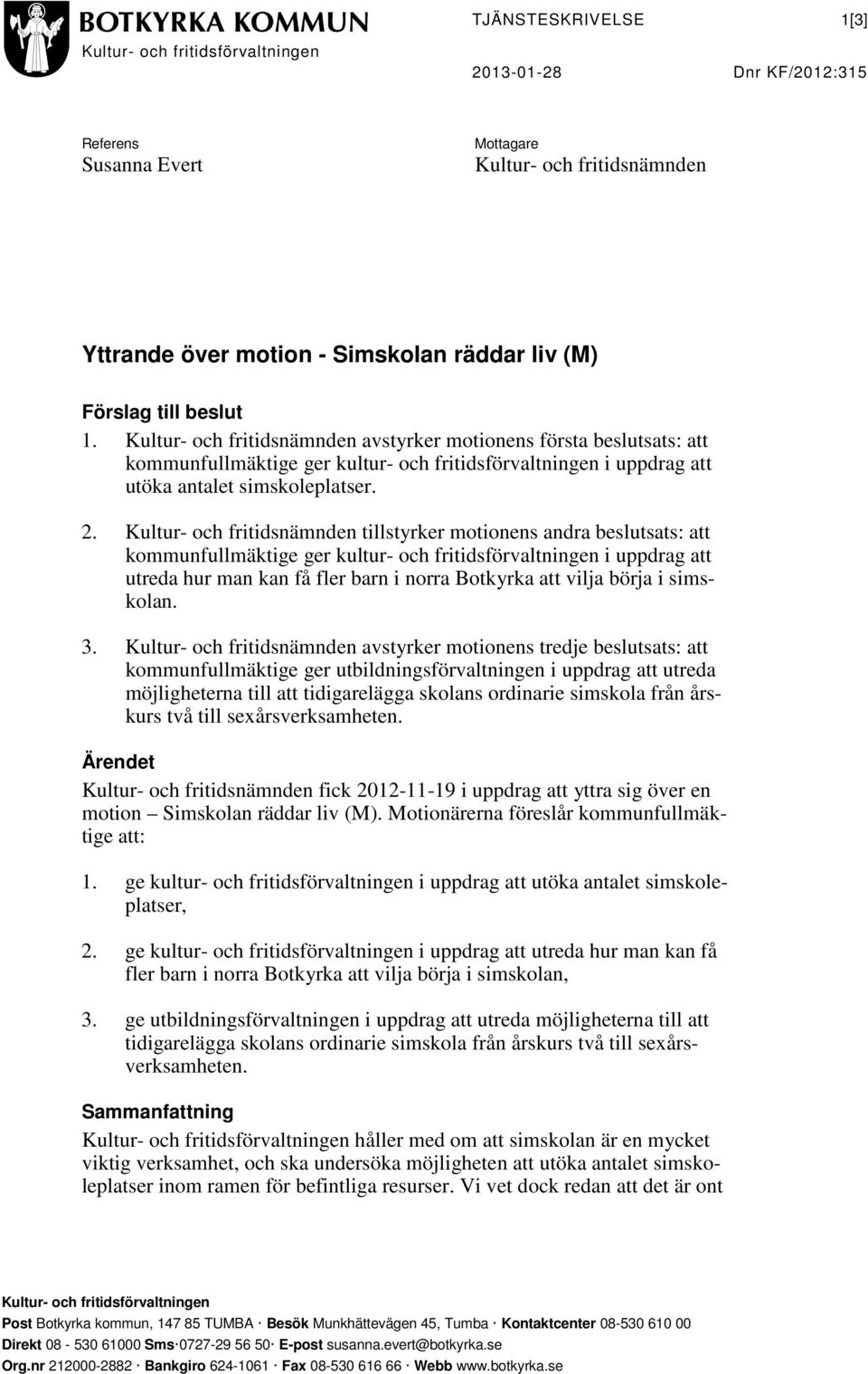 Kultur- och fritidsnämnden tillstyrker motionens andra beslutsats: att kommunfullmäktige ger kultur- och fritidsförvaltningen i uppdrag att utreda hur man kan få fler barn i norra Botkyrka att vilja