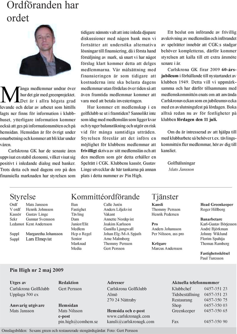 Hemsidan är för övrigt under omarbetning och kommer att bli klar under våren. Carlskrona GK har de senaste åren uppvisat en stabil ekonomi, vilket visat sig positivt i inledande dialog med banker.