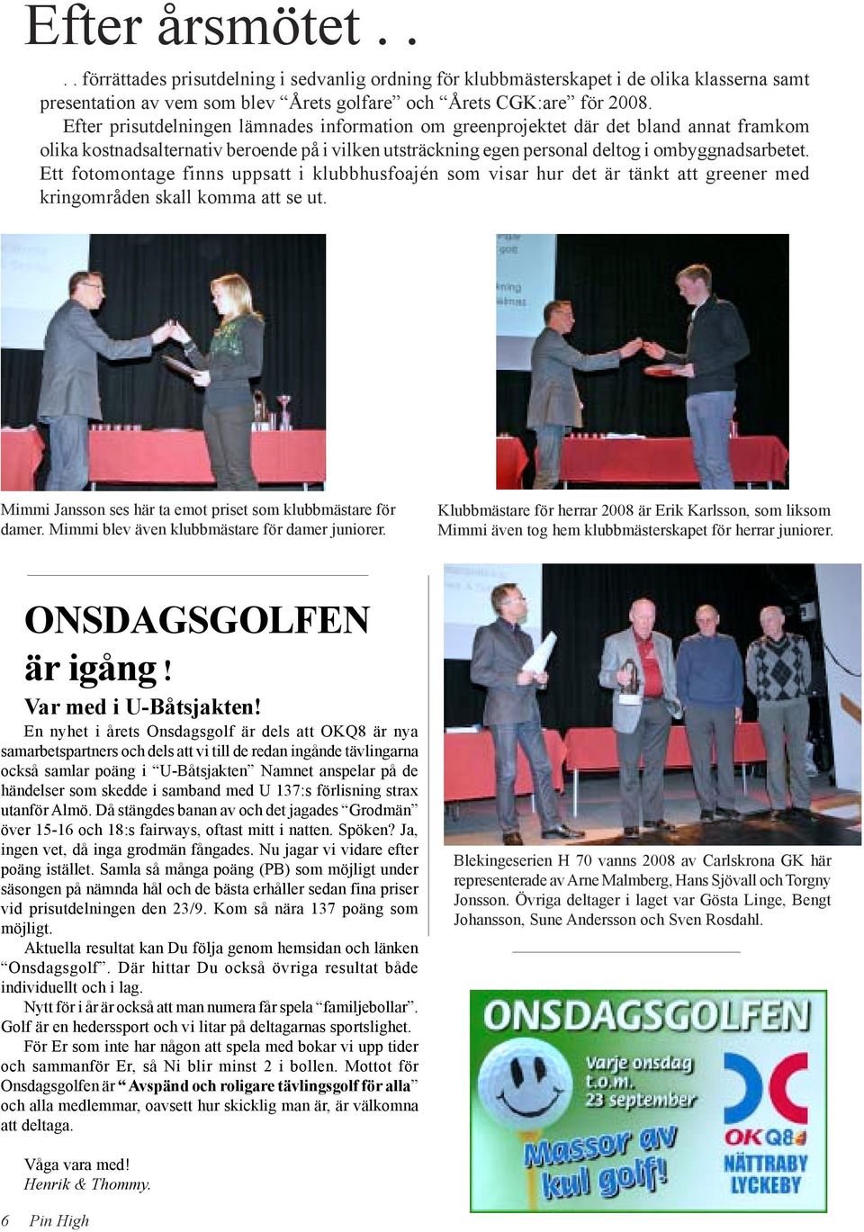 Ett fotomontage finns uppsatt i klubbhusfoajén som visar hur det är tänkt att greener med kringområden skall komma att se ut. Mimmi Jansson ses här ta emot priset som klubbmästare för damer.