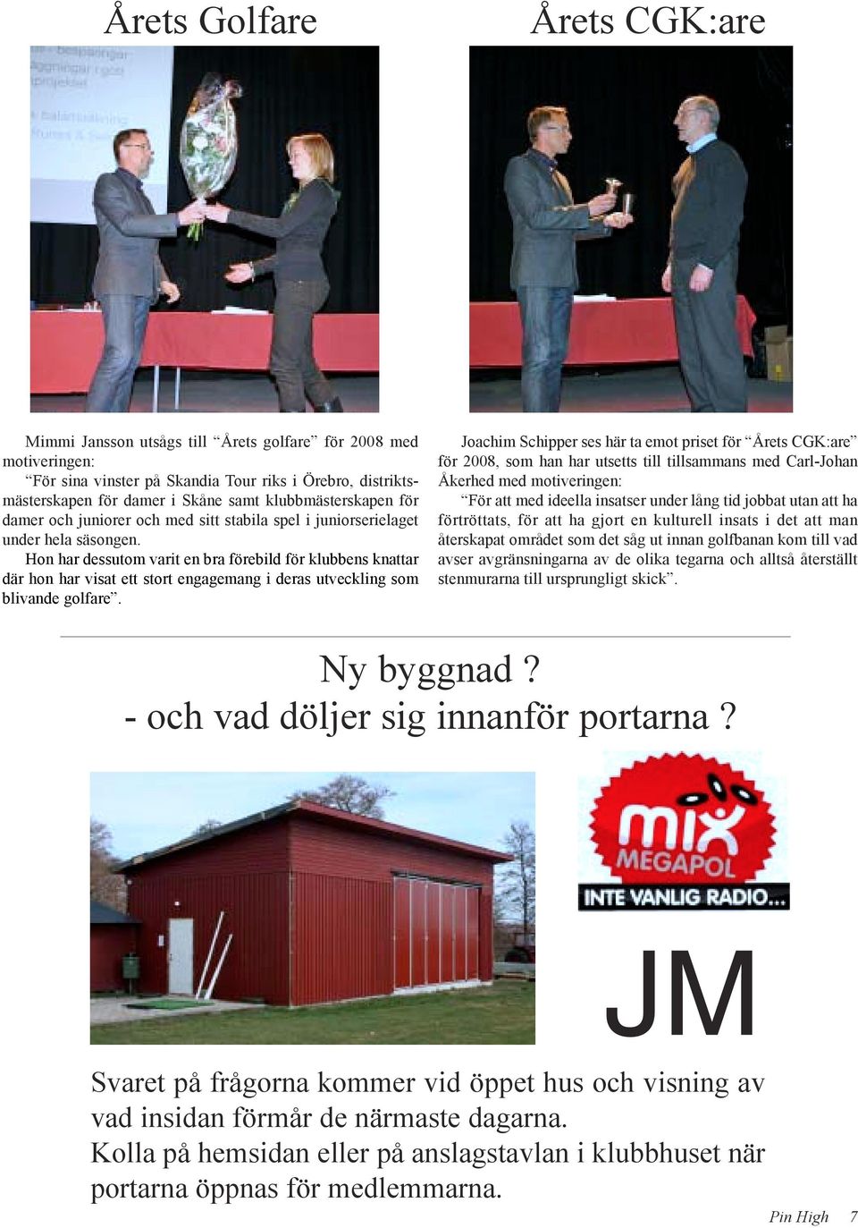 Hon har dessutom varit en bra förebild för klubbens knattar där hon har visat ett stort engagemang i deras utveckling som blivande golfare.