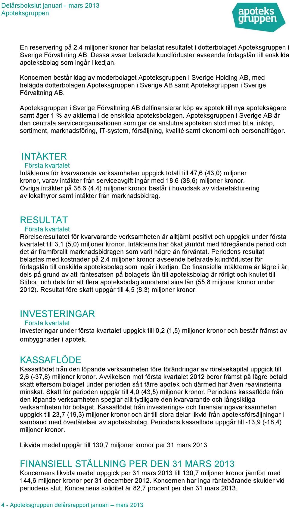 Koncernen består idag av moderbolaget i Sverige Holding AB, med helägda dotterbolagen i Sverige AB samt i Sverige Förvaltning AB.