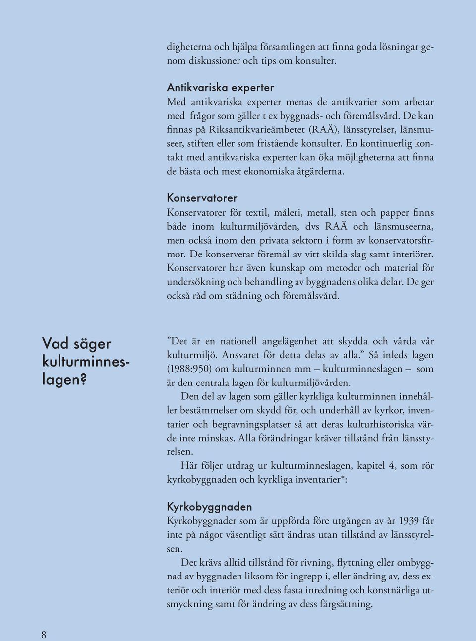 De kan finnas på Riksantikvarieämbetet (RAÄ), länsstyrelser, länsmuseer, stiften eller som fristående konsulter.