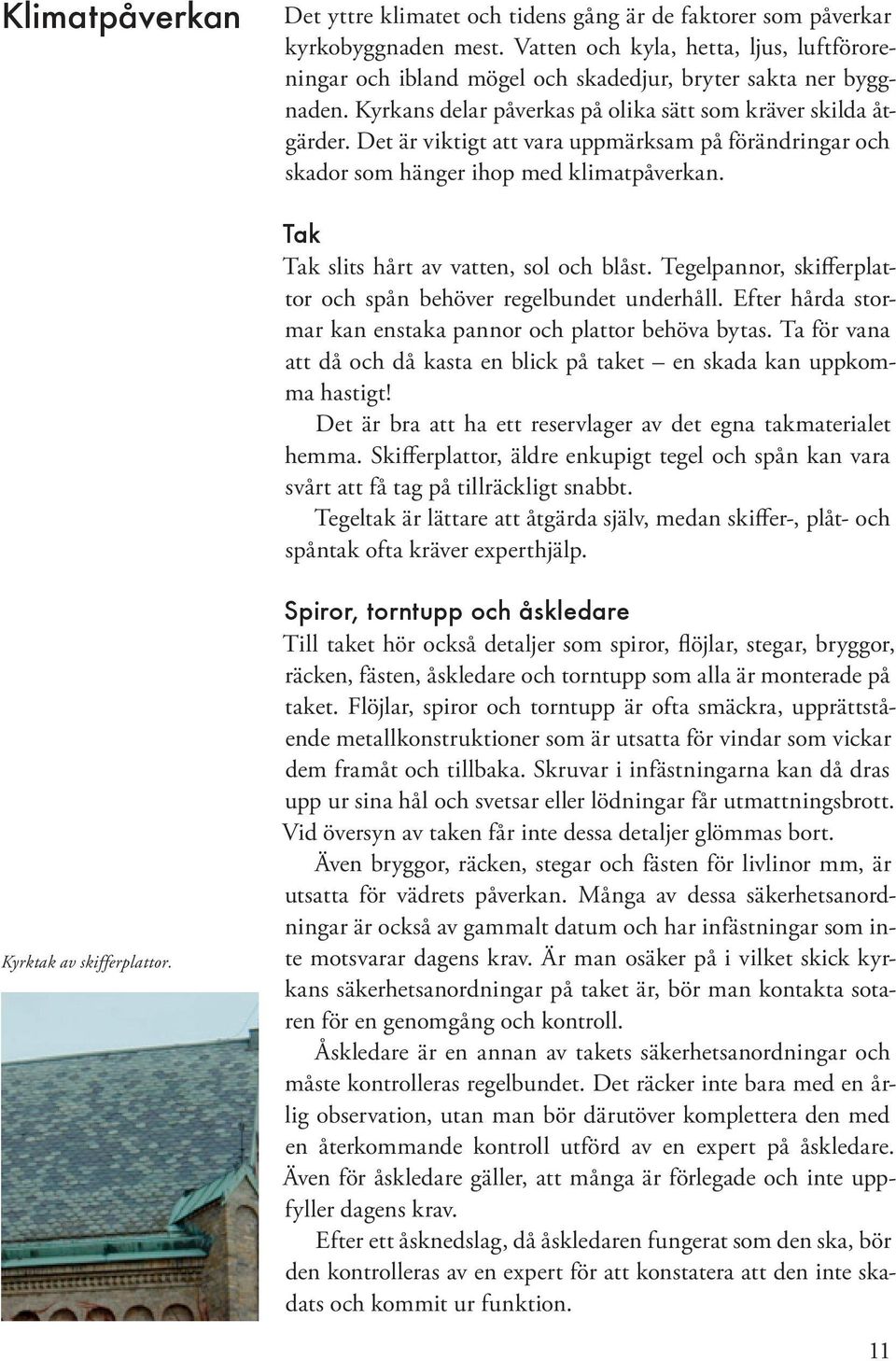 Det är viktigt att vara uppmärksam på förändringar och skador som hänger ihop med klimatpåverkan. Tak Tak slits hårt av vatten, sol och blåst.