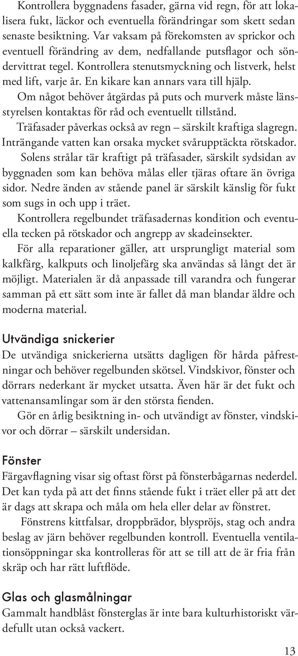 En kikare kan annars vara till hjälp. Om något behöver åtgärdas på puts och murverk måste länsstyrelsen kontaktas för råd och eventuellt tillstånd.