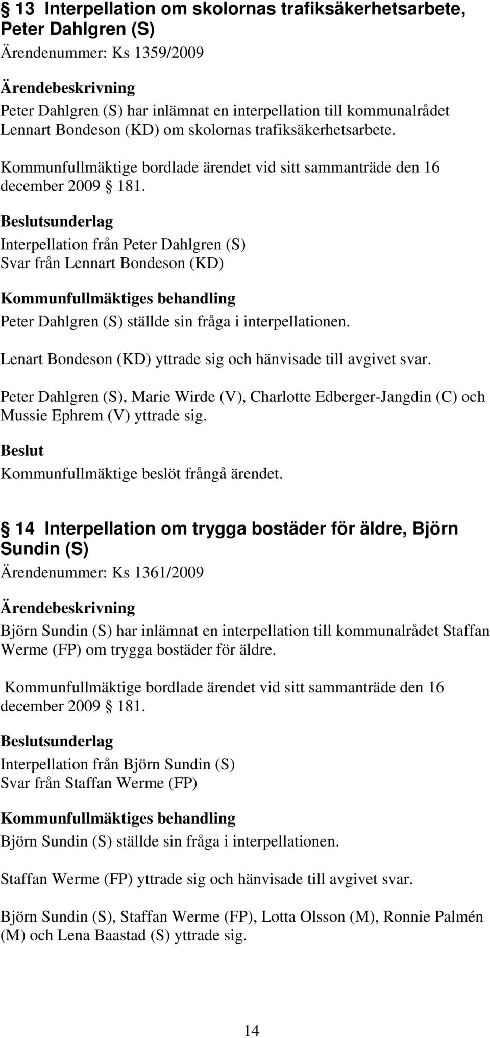 Interpellation från Peter Dahlgren (S) Svar från Lennart Bondeson (KD) Peter Dahlgren (S) ställde sin fråga i interpellationen. Lenart Bondeson (KD) yttrade sig och hänvisade till avgivet svar.