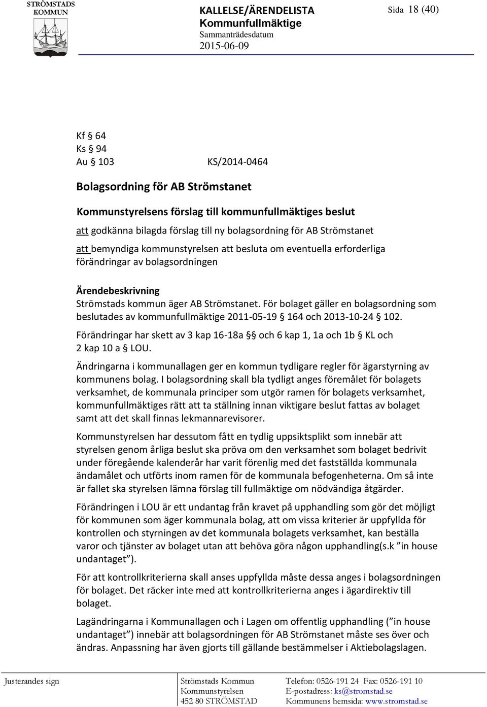 Ärendebeskrivning Strömstads kommun äger AB Strömstanet. För bolaget gäller en bolagsordning som beslutades av kommunfullmäktige 2011-05-19 164 och 2013-10-24 102.