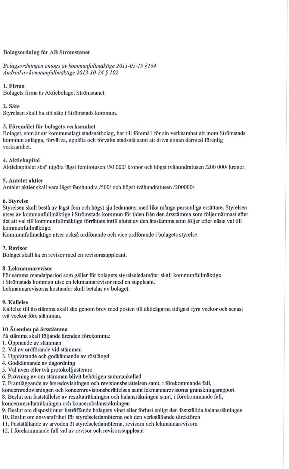 samt att driva annan därmed förenlig verksamhet. 4. Aktiekapital Aktiekapitalet ska" utgöra lägst femtiotusen /50 000/ kronor och högst tvåhundratusen /200 000/ kronor. 5.