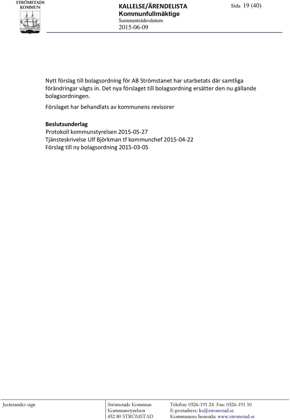 Förslaget har behandlats av kommunens revisorer Beslutsunderlag Protokoll kommunstyrelsen 2015-05-27 Tjänsteskrivelse Ulf Björkman tf kommunchef 2015-04-22