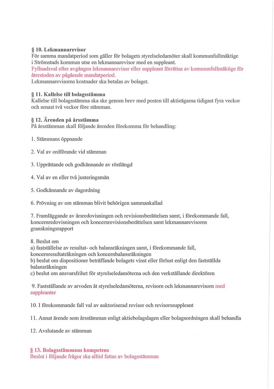 Kallelse till bolagsstämma Kallelse till bolagsstämma ska ske genom brev med posten till aktieägarna tidigast fyra veckor och senast två veckor före stämman. 12.