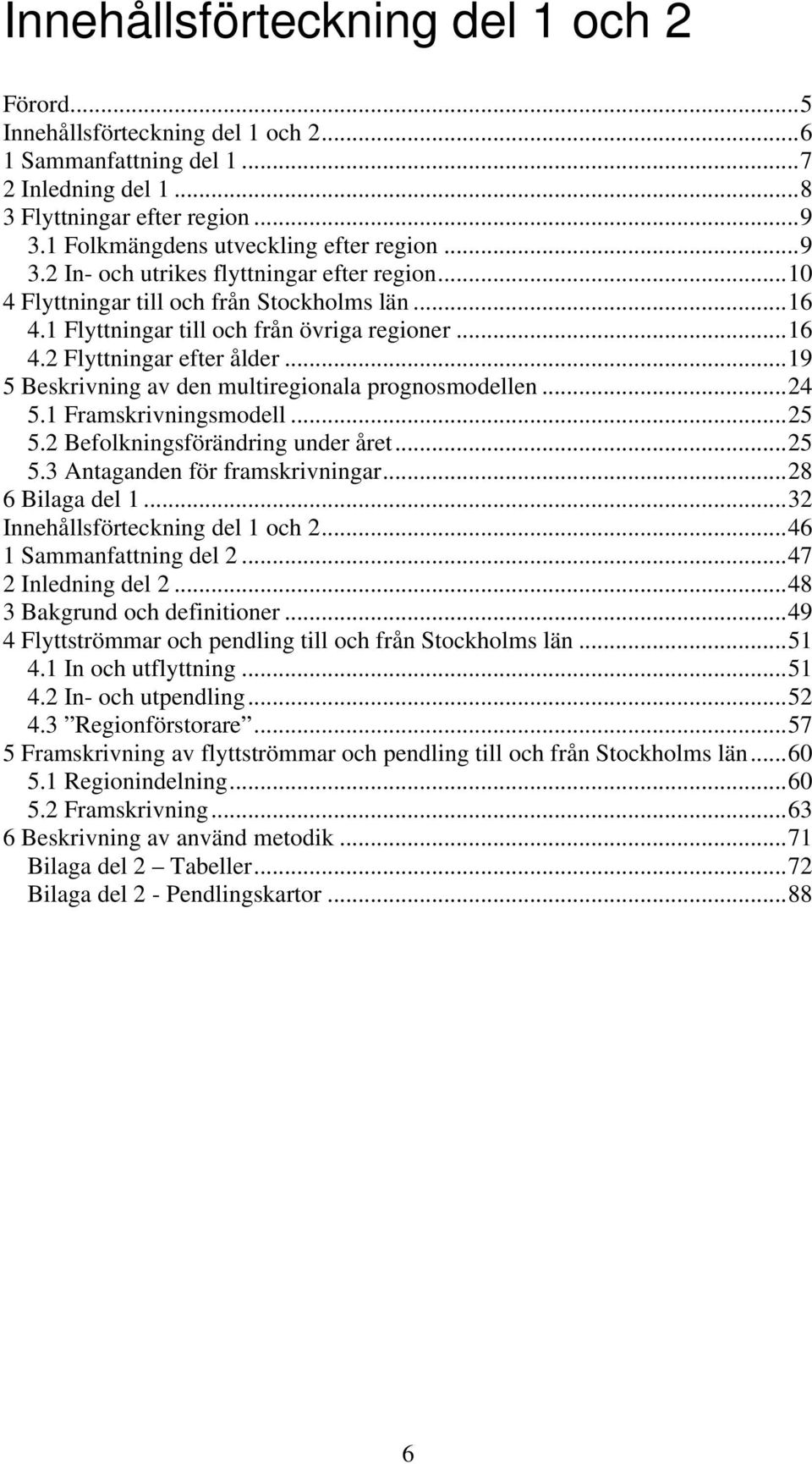 ..19 5 Beskrivning av den multiregionala prognosmodellen...24 5.1 Framskrivningsmodell...25 5.2 Befolkningsförändring under året...25 5.3 Antaganden för framskrivningar...28 6 Bilaga del 1.