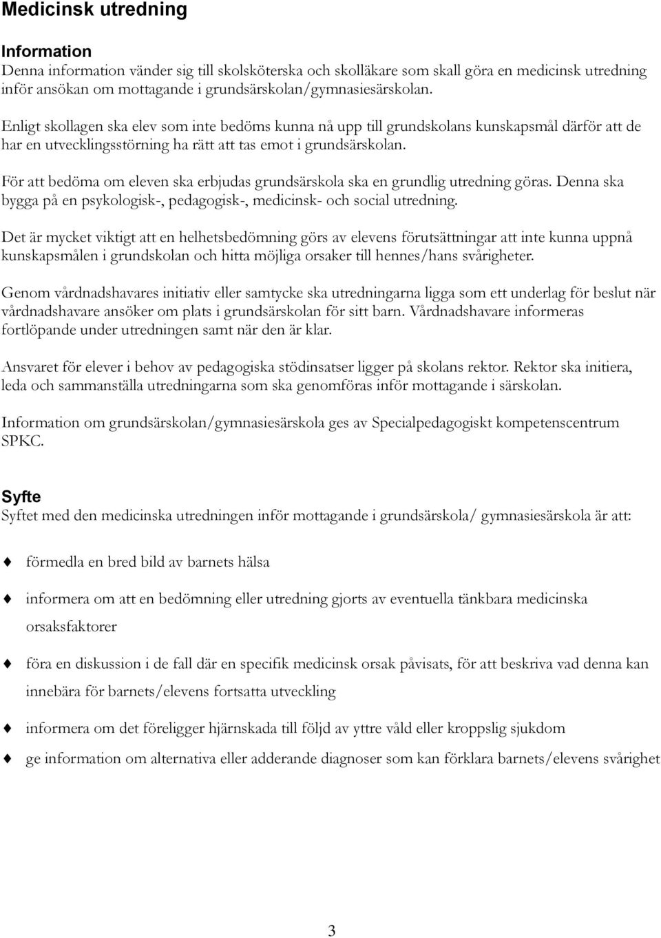 För att bedöma om eleven ska erbjudas grundsärskola ska en grundlig utredning göras. Denna ska bygga på en psykologisk-, pedagogisk-, medicinsk- och social utredning.