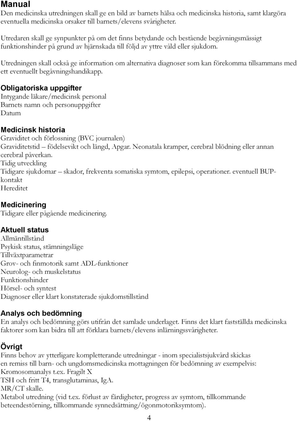 Utredningen skall också ge information om alternativa diagnoser som kan förekomma tillsammans med ett eventuellt begåvningshandikapp.