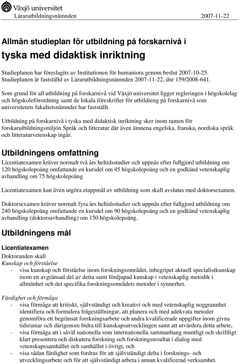 Som grund för all utbildning på forskarnivå vid Växjö universitet ligger regleringen i högskolelag och högskoleförordning samt de lokala föreskrifter för utbildning på forskarnivå som universitetets