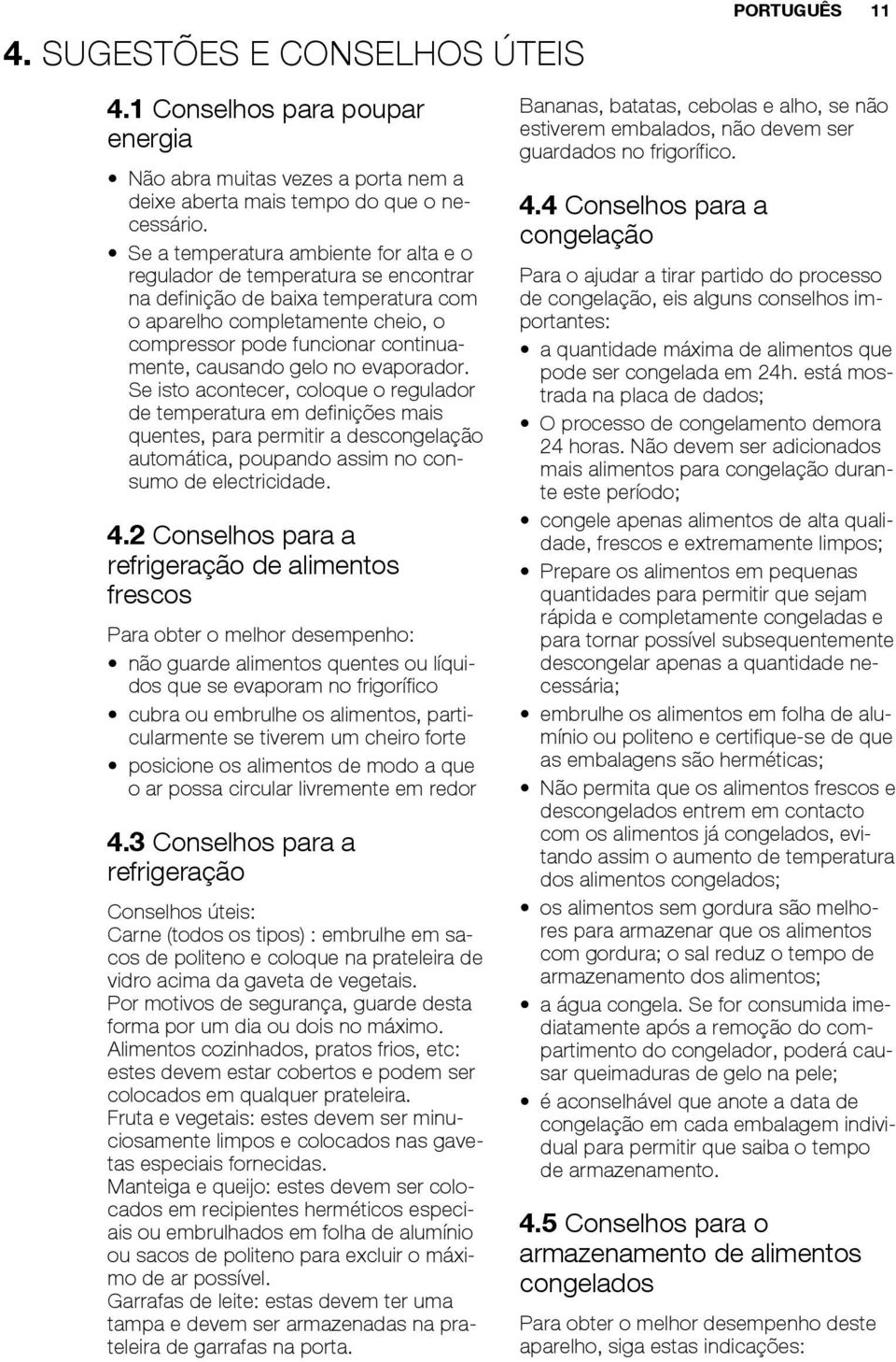 gelo no evaporador. Se isto acontecer, coloque o regulador de temperatura em definições mais quentes, para permitir a descongelação automática, poupando assim no consumo de electricidade. 4.