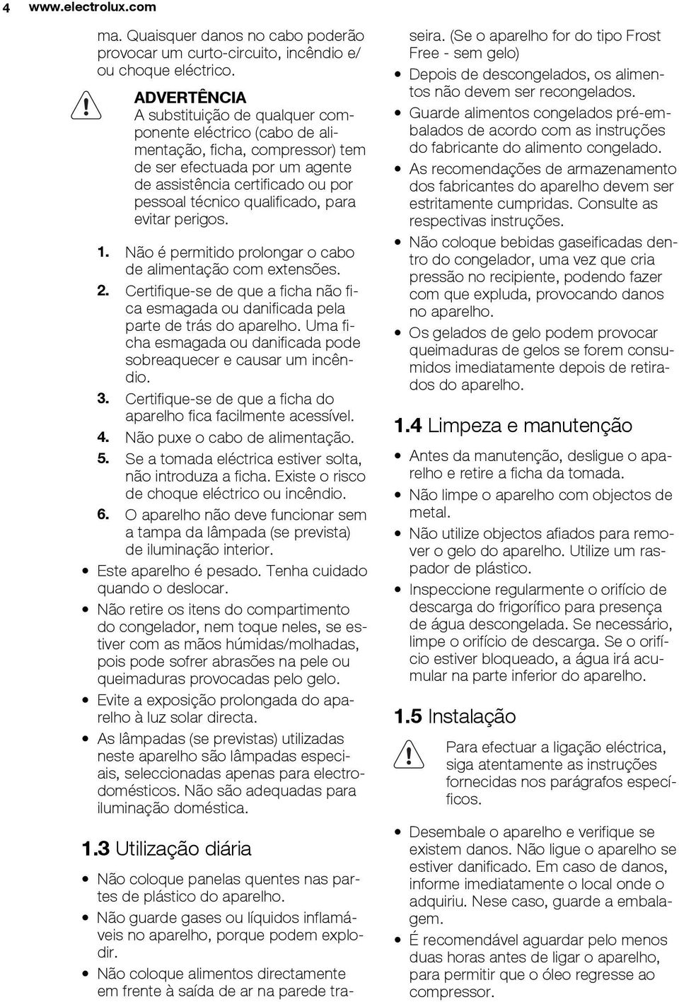 para evitar perigos. 1. Não é permitido prolongar o cabo de alimentação com extensões. 2. Certifique-se de que a ficha não fica esmagada ou danificada pela parte de trás do aparelho.