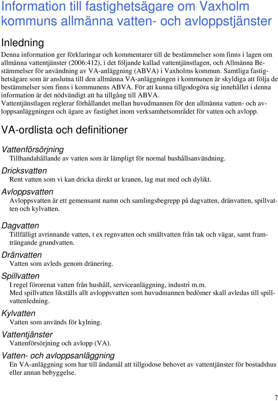 Samtliga fastighetsägare som är anslutna till den allmänna VA-anläggningen i kommunen är skyldiga att följa de bestämmelser som finns i kommunens ABVA.