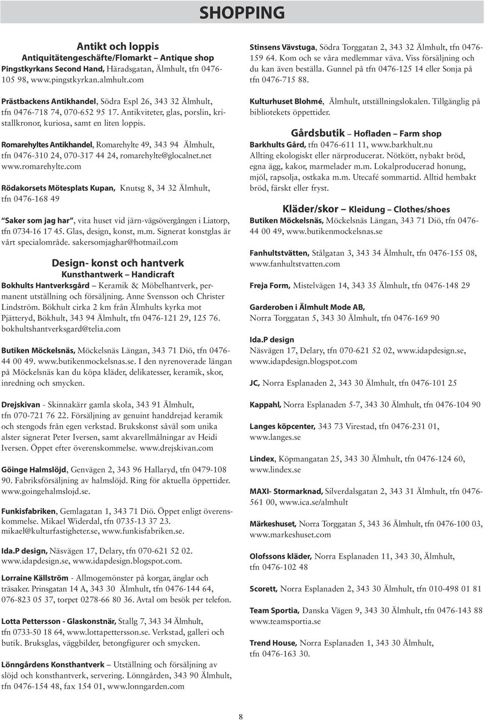 Romarehyltes Antikhandel, Romarehylte 49, 343 94 Älmhult, tfn 0476-310 24, 070-317 44 24, romarehylte@