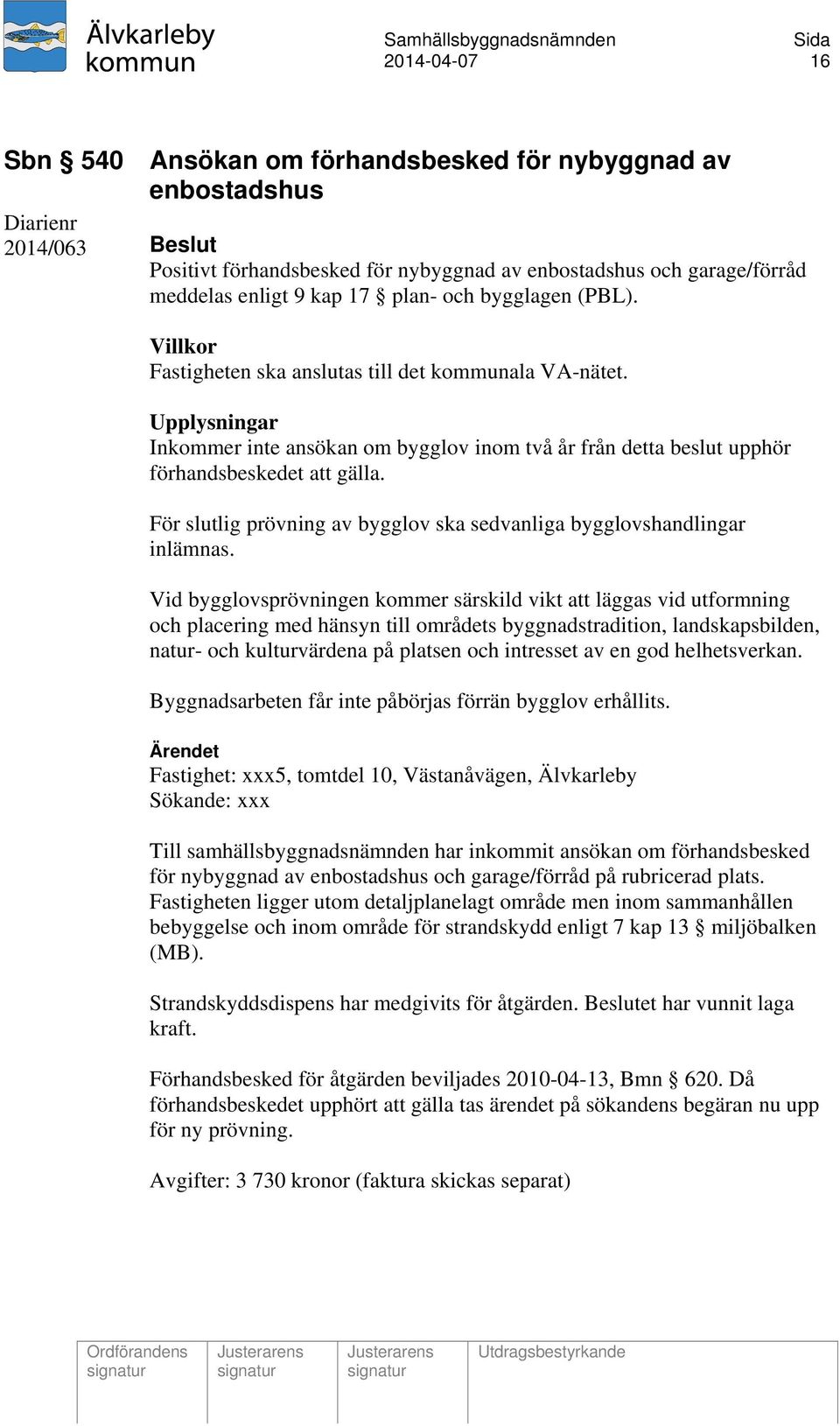 För slutlig prövning av bygglov ska sedvanliga bygglovshandlingar inlämnas.