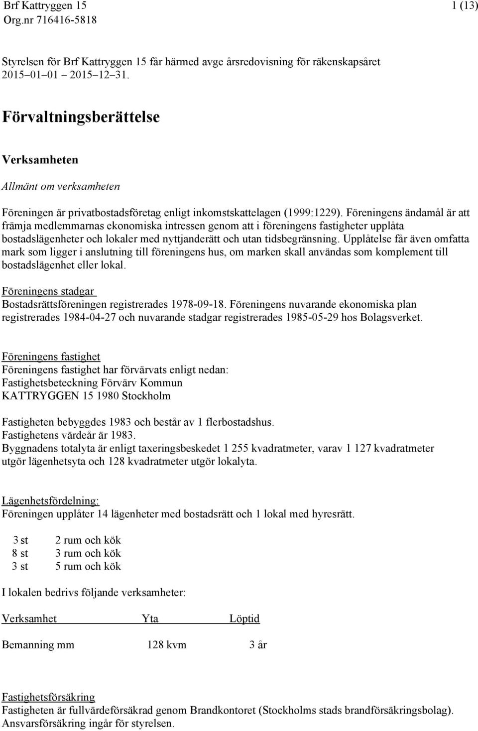 Föreningens ändamål är att främja medlemmarnas ekonomiska intressen genom att i föreningens fastigheter upplåta bostadslägenheter och lokaler med nyttjanderätt och utan tidsbegränsning.