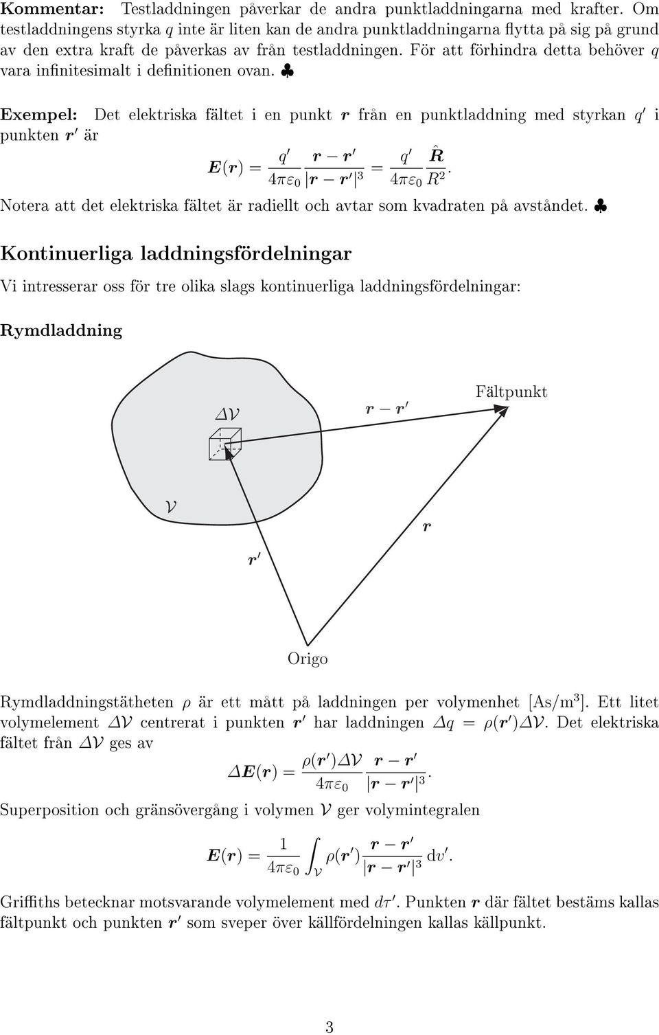 Fö att föhinda detta behöve q vaa innitesimalt i denitionen ovan. Exempel: Det elektiska fältet i en punkt fån en punktladdning med stykan q i punkten ä E() = q 4πε 0 = q ˆR 3 4πε 0 R.
