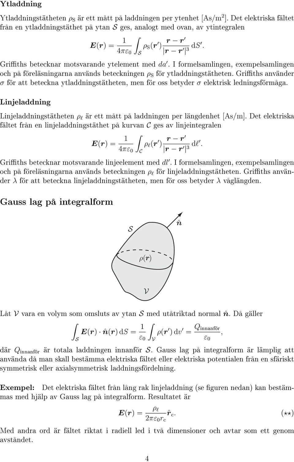 Giths använde σ fö att beteckna ytladdningstätheten, men fö oss betyde σ elektisk ledningsfömåga. Linjeladdning Linjeladdningstätheten ρ l ä ett mått på laddningen pe längdenhet [As/m].