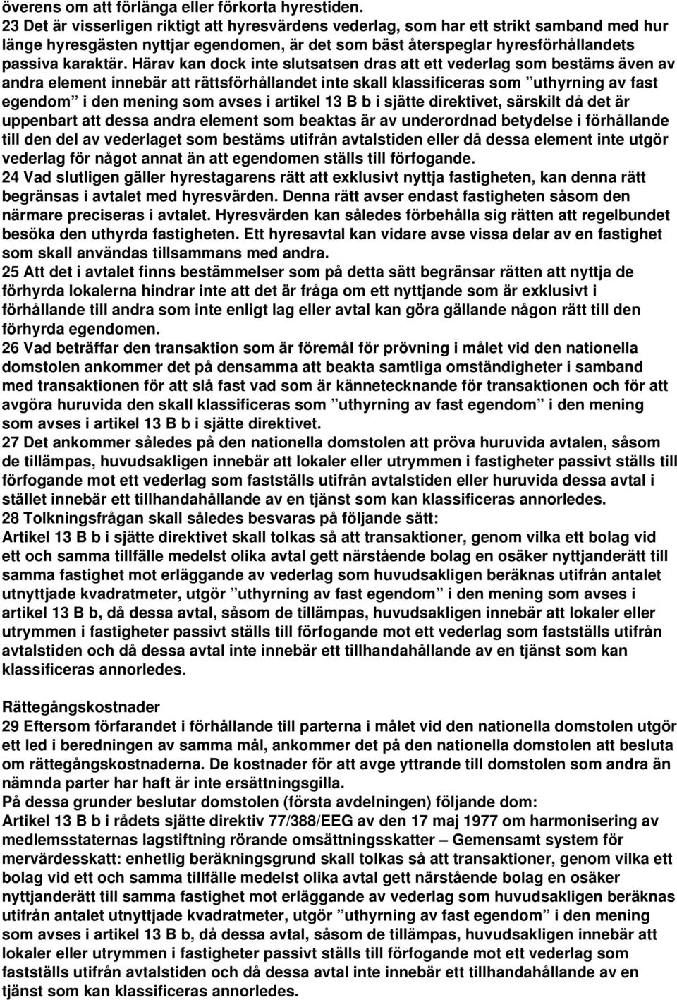 Härav kan dock inte slutsatsen dras att ett vederlag som bestäms även av andra element innebär att rättsförhållandet inte skall klassificeras som uthyrning av fast egendom i den mening som avses i