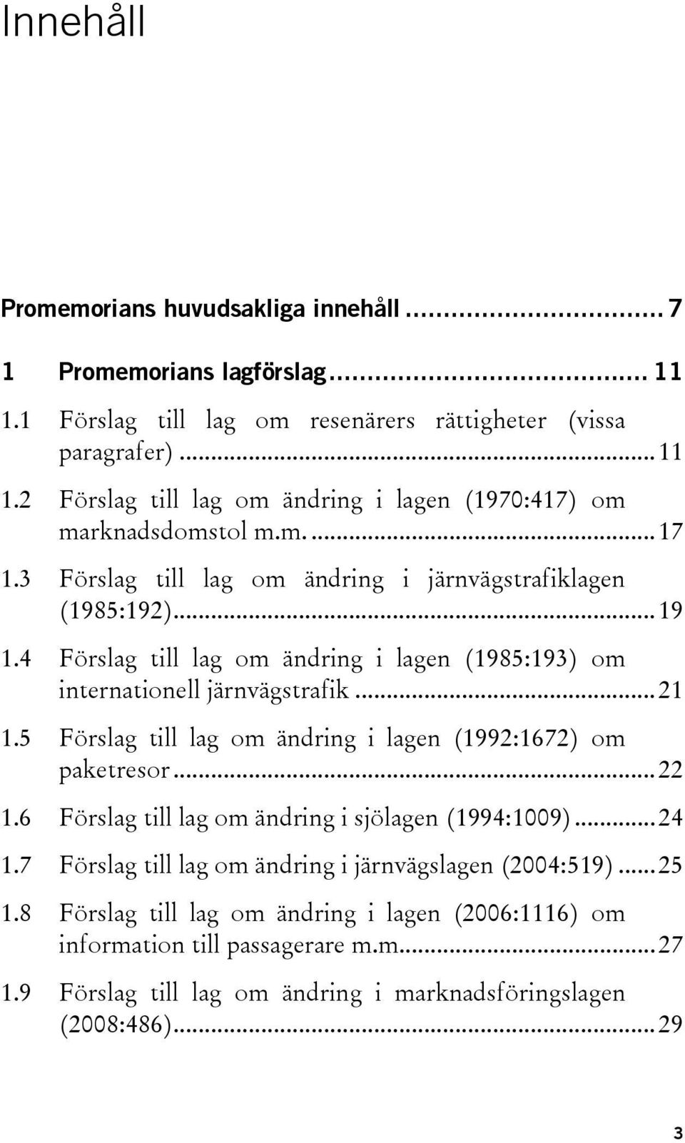 5 Förslag till lag om ändring i lagen (1992:1672) om paketresor... 22 1.6 Förslag till lag om ändring i sjölagen (1994:1009)... 24 1.7 Förslag till lag om ändring i järnvägslagen (2004:519).