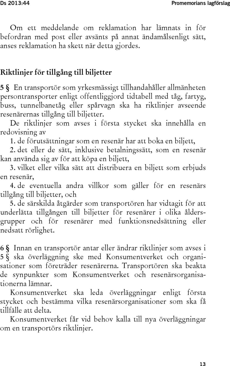 spårvagn ska ha riktlinjer avseende resenärernas tillgång till biljetter. De riktlinjer som avses i första stycket ska innehålla en redovisning av 1.