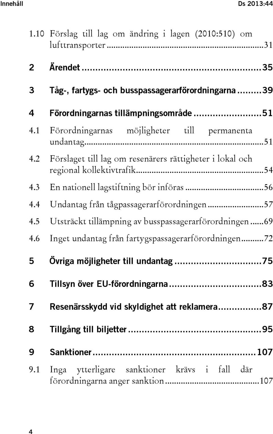 .. 54 4.3 En nationell lagstiftning bör införas... 56 4.4 Undantag från tågpassagerarförordningen... 57 4.5 Utsträckt tillämpning av busspassagerarförordningen... 69 4.