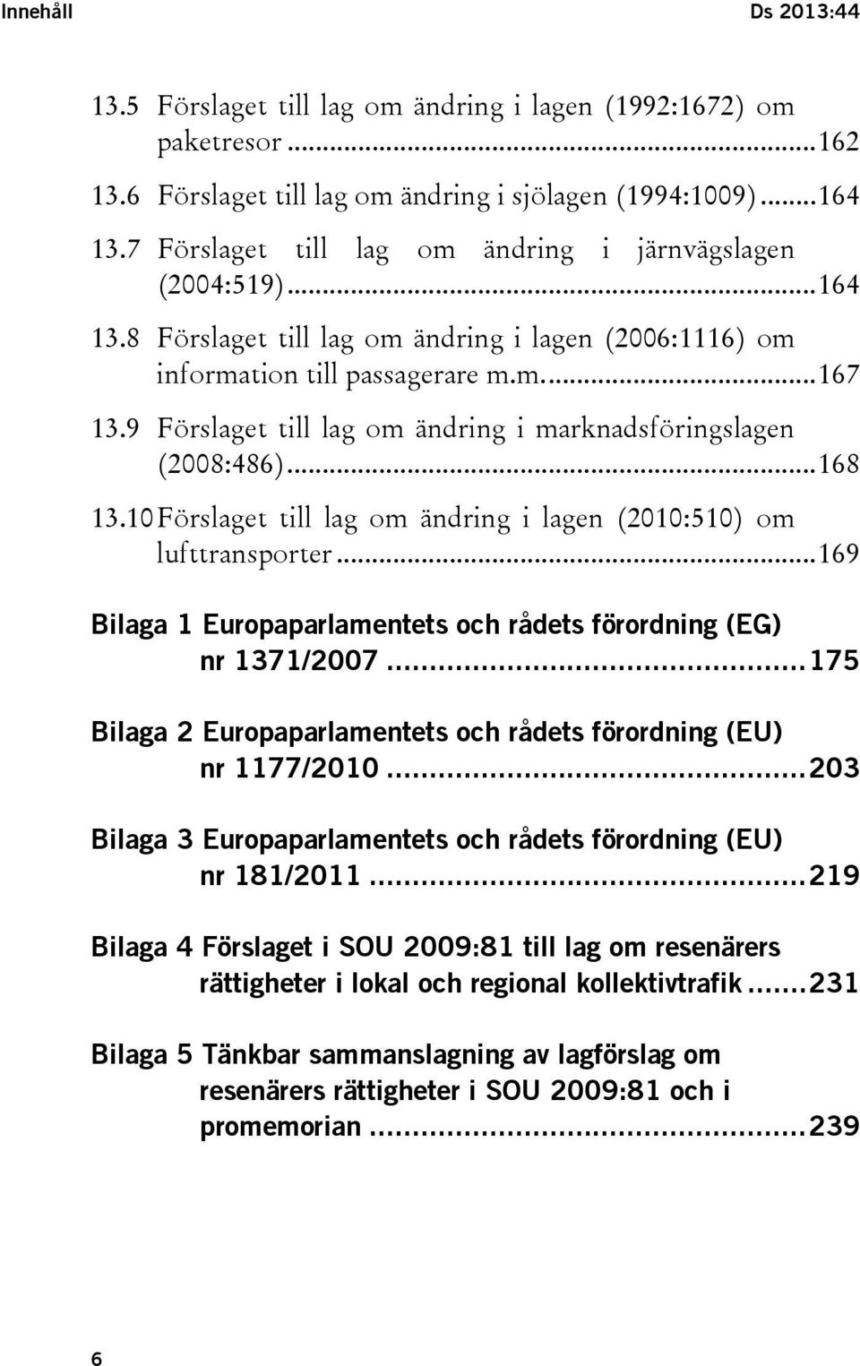 9 Förslaget till lag om ändring i marknadsföringslagen (2008:486)... 168 13.10 Förslaget till lag om ändring i lagen (2010:510) om lufttransporter.