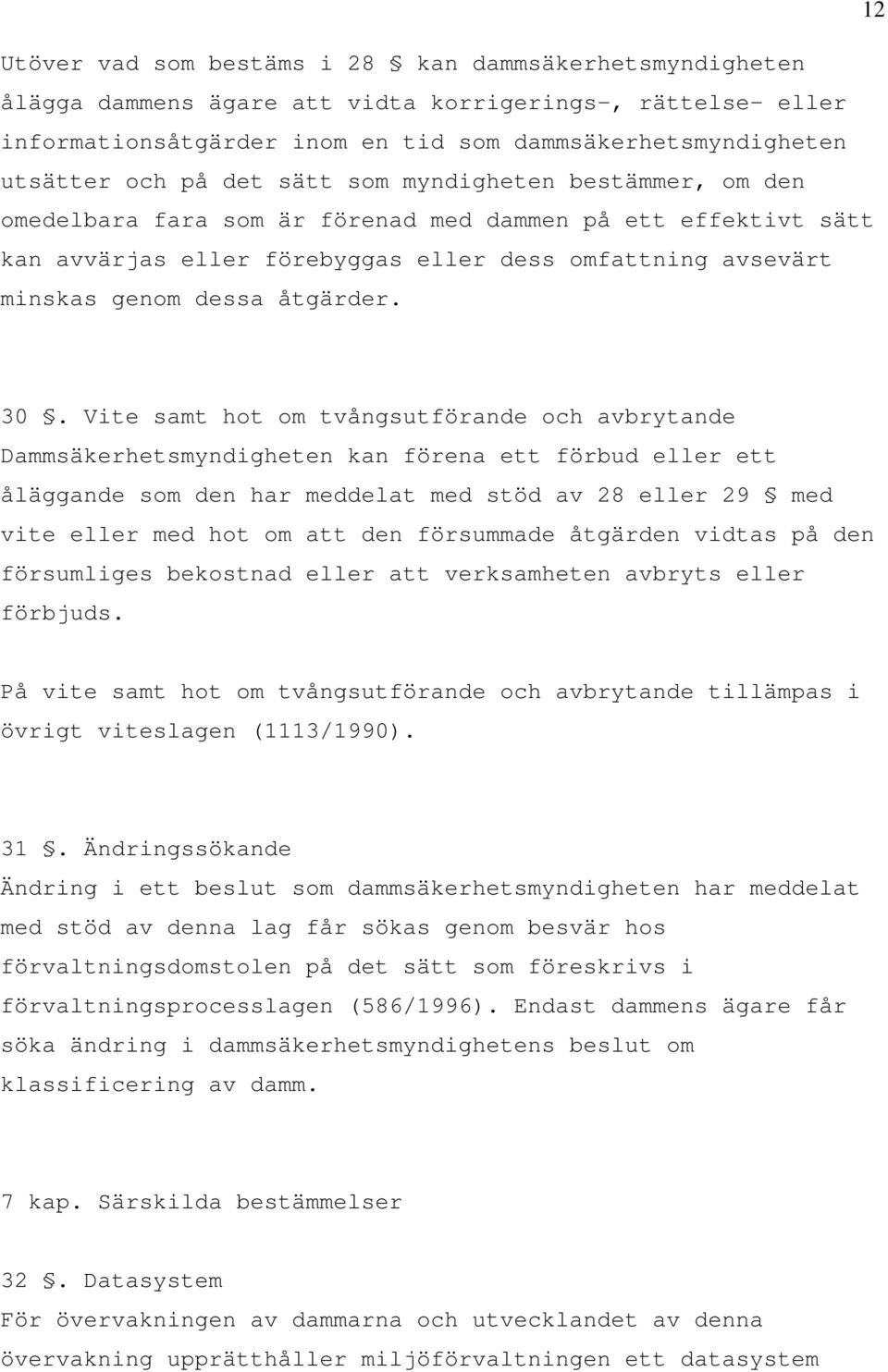30. Vite samt hot om tvångsutförande och avbrytande Dammsäkerhetsmyndigheten kan förena ett förbud eller ett åläggande som den har meddelat med stöd av 28 eller 29 med vite eller med hot om att den