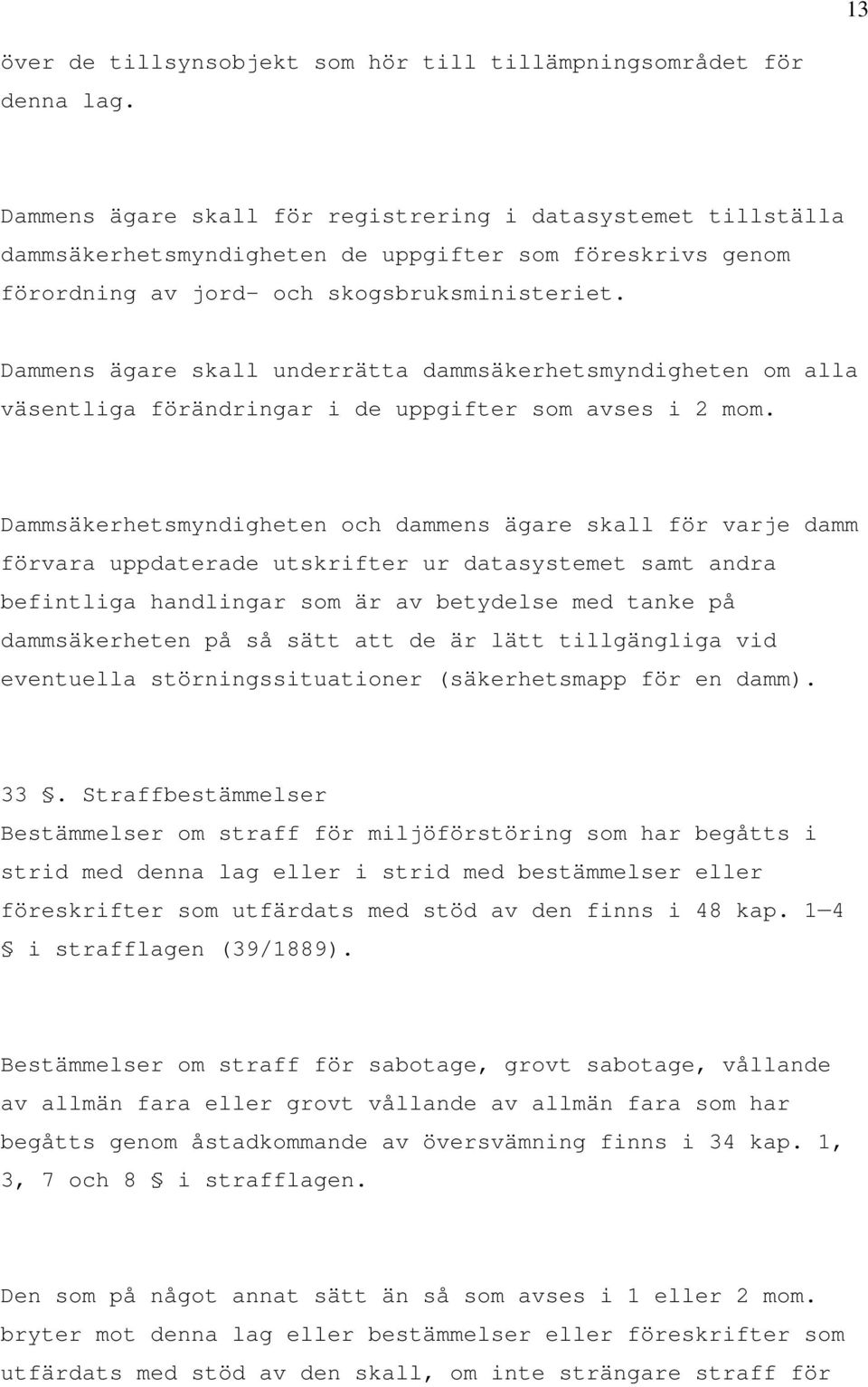 Dammens ägare skall underrätta dammsäkerhetsmyndigheten om alla väsentliga förändringar i de uppgifter som avses i 2 mom.