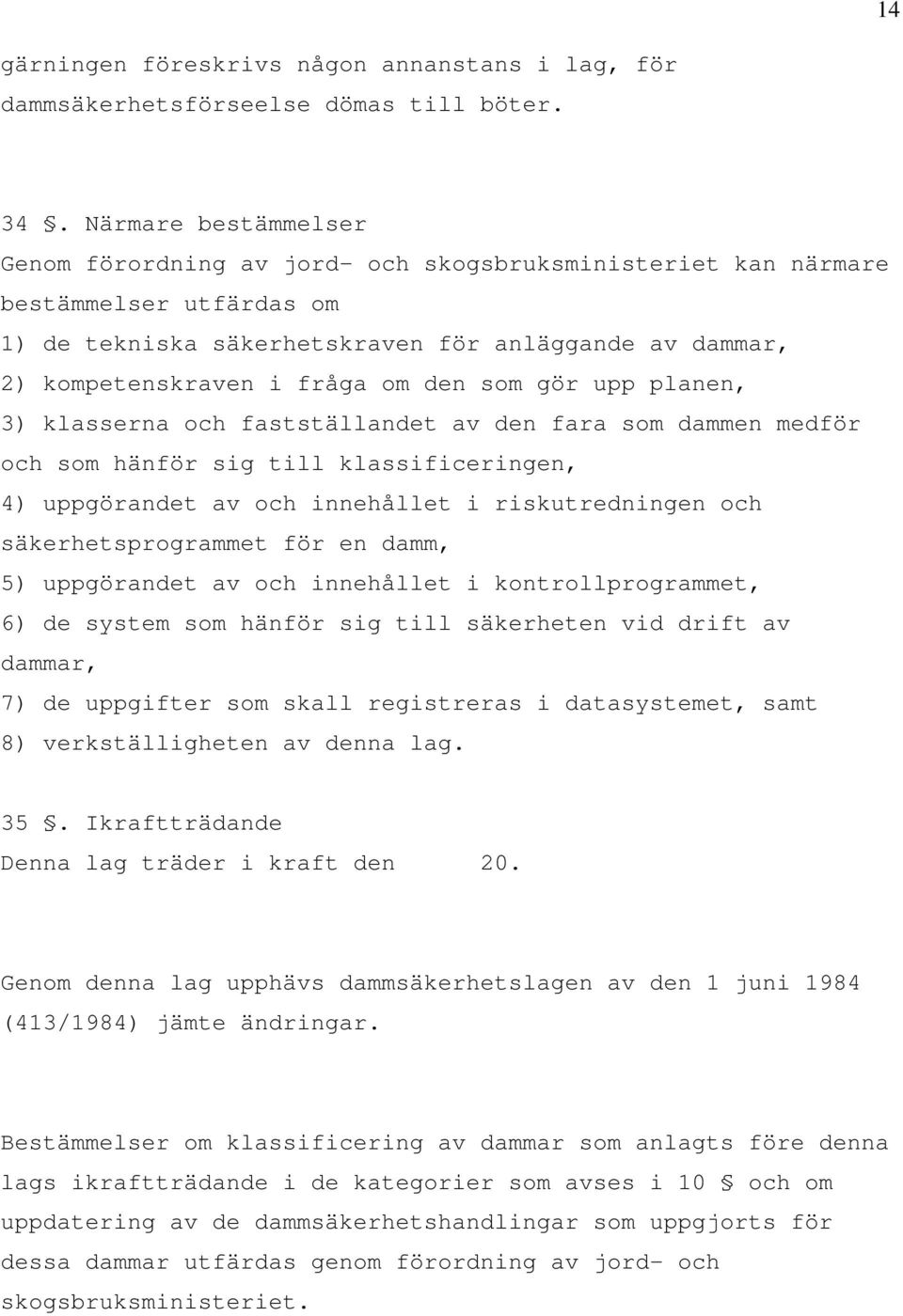 den som gör upp planen, 3) klasserna och fastställandet av den fara som dammen medför och som hänför sig till klassificeringen, 4) uppgörandet av och innehållet i riskutredningen och