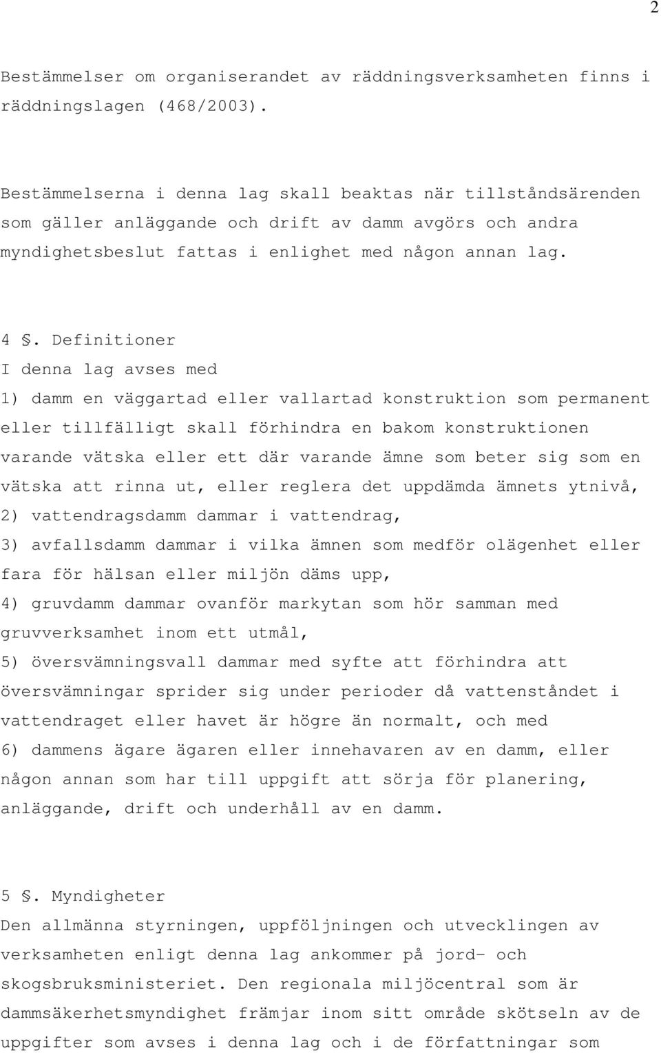 Definitioner I denna lag avses med 1) damm en väggartad eller vallartad konstruktion som permanent eller tillfälligt skall förhindra en bakom konstruktionen varande vätska eller ett där varande ämne