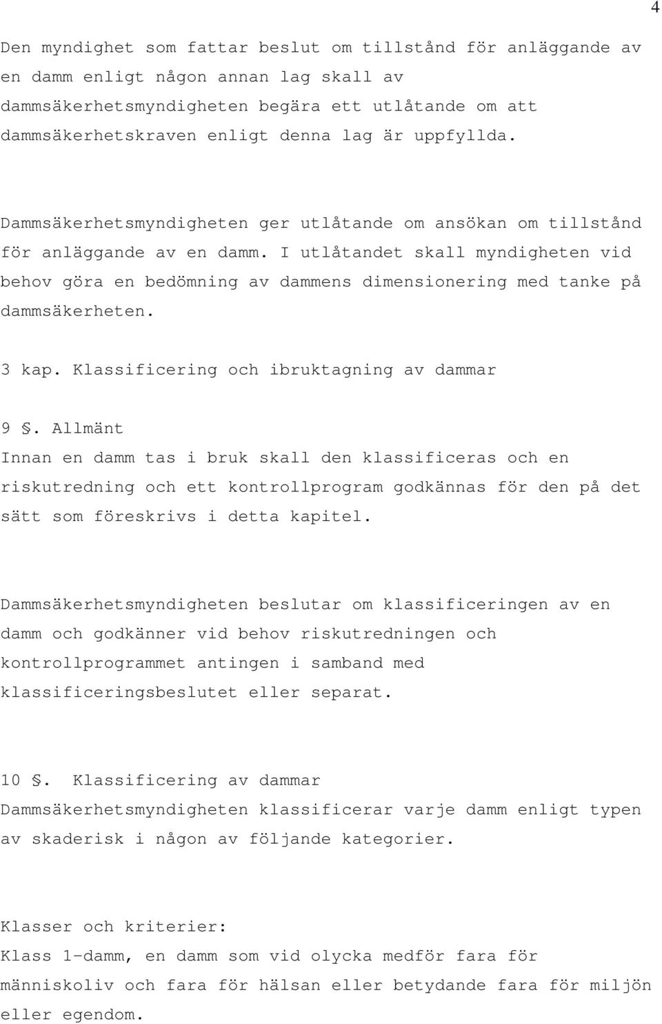 I utlåtandet skall myndigheten vid behov göra en bedömning av dammens dimensionering med tanke på dammsäkerheten. 3 kap. Klassificering och ibruktagning av dammar 9.