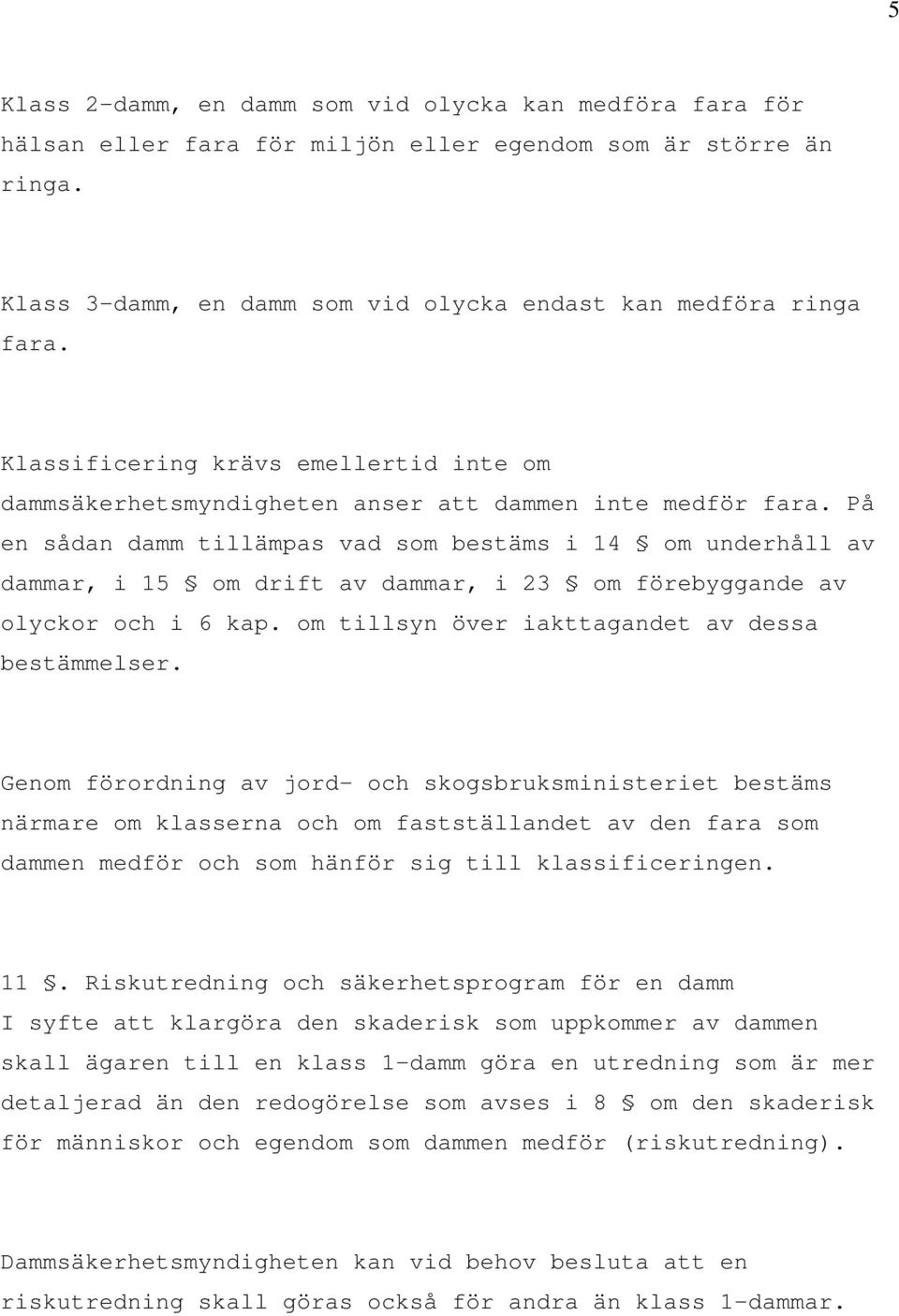 På en sådan damm tillämpas vad som bestäms i 14 om underhåll av dammar, i 15 om drift av dammar, i 23 om förebyggande av olyckor och i 6 kap. om tillsyn över iakttagandet av dessa bestämmelser.