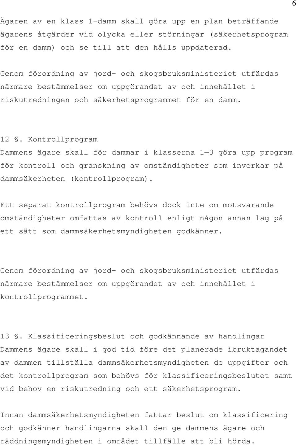 Kontrollprogram Dammens ägare skall för dammar i klasserna 1 3 göra upp program för kontroll och granskning av omständigheter som inverkar på dammsäkerheten (kontrollprogram).
