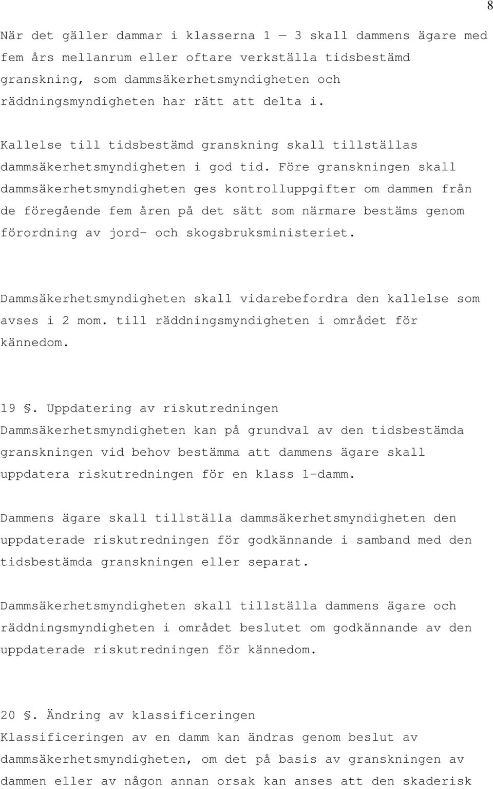 Före granskningen skall dammsäkerhetsmyndigheten ges kontrolluppgifter om dammen från de föregående fem åren på det sätt som närmare bestäms genom förordning av jord- och skogsbruksministeriet.