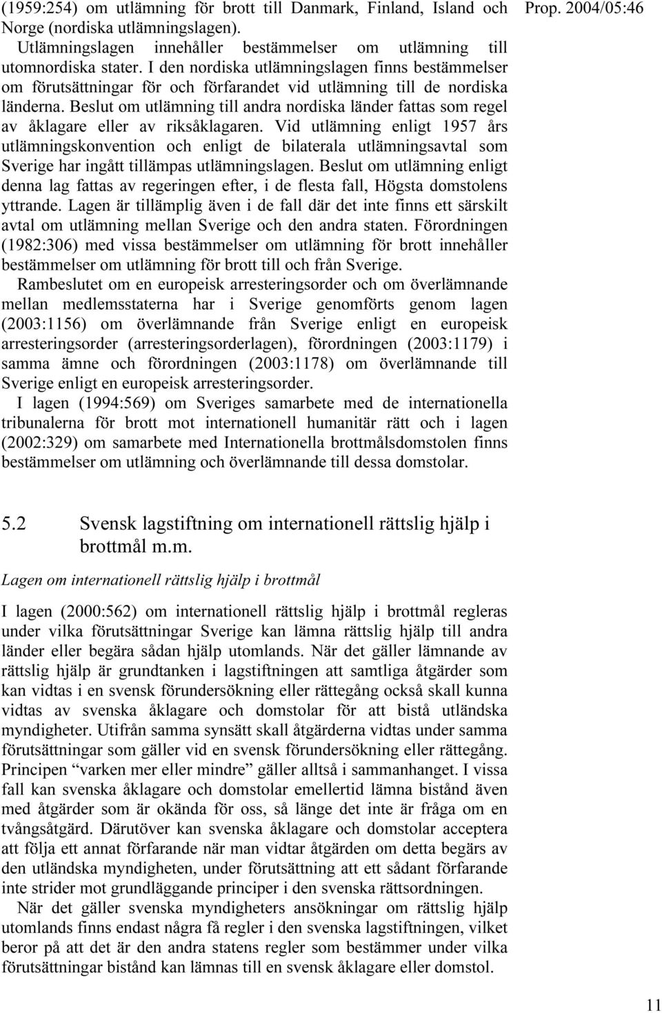 Beslut om utlämning till andra nordiska länder fattas som regel av åklagare eller av riksåklagaren.