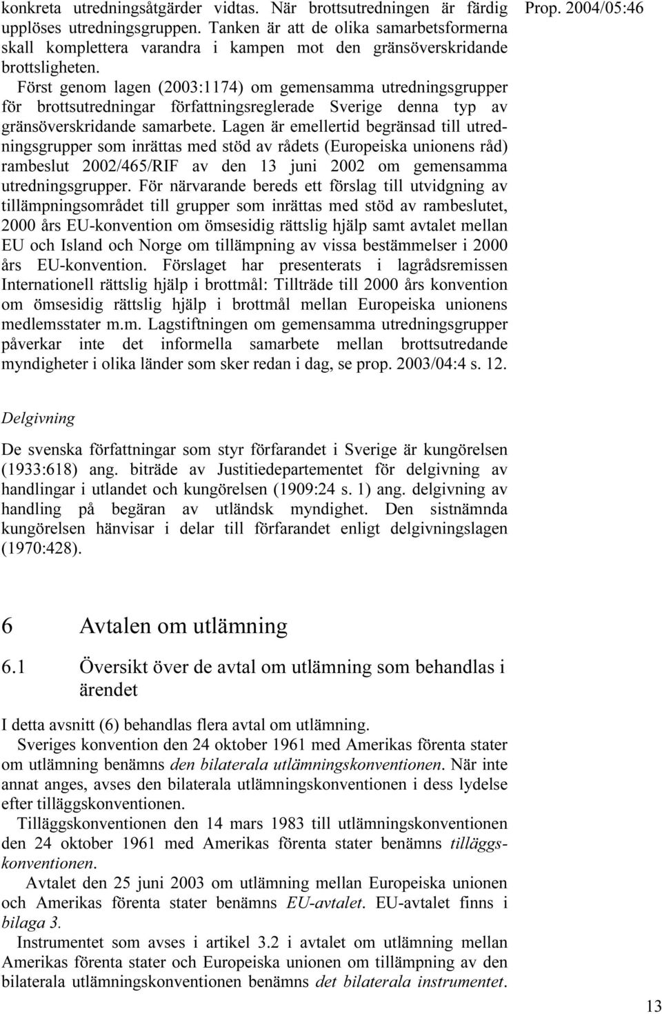 Först genom lagen (2003:1174) om gemensamma utredningsgrupper för brottsutredningar författningsreglerade Sverige denna typ av gränsöverskridande samarbete.