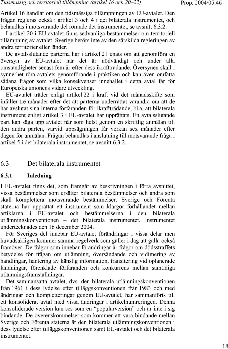 I artikel 20 i EU-avtalet finns sedvanliga bestämmelser om territoriell tillämpning av avtalet. Sverige berörs inte av den särskilda regleringen av andra territorier eller länder.