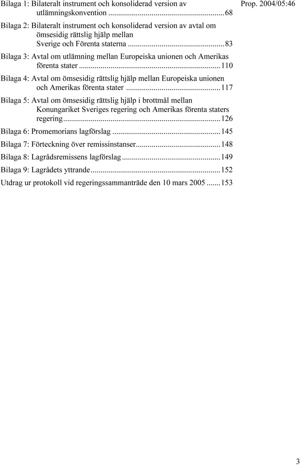 ..83 Bilaga 3: Avtal om utlämning mellan Europeiska unionen och Amerikas förenta stater...110 Bilaga 4: Avtal om ömsesidig rättslig hjälp mellan Europeiska unionen och Amerikas förenta stater.