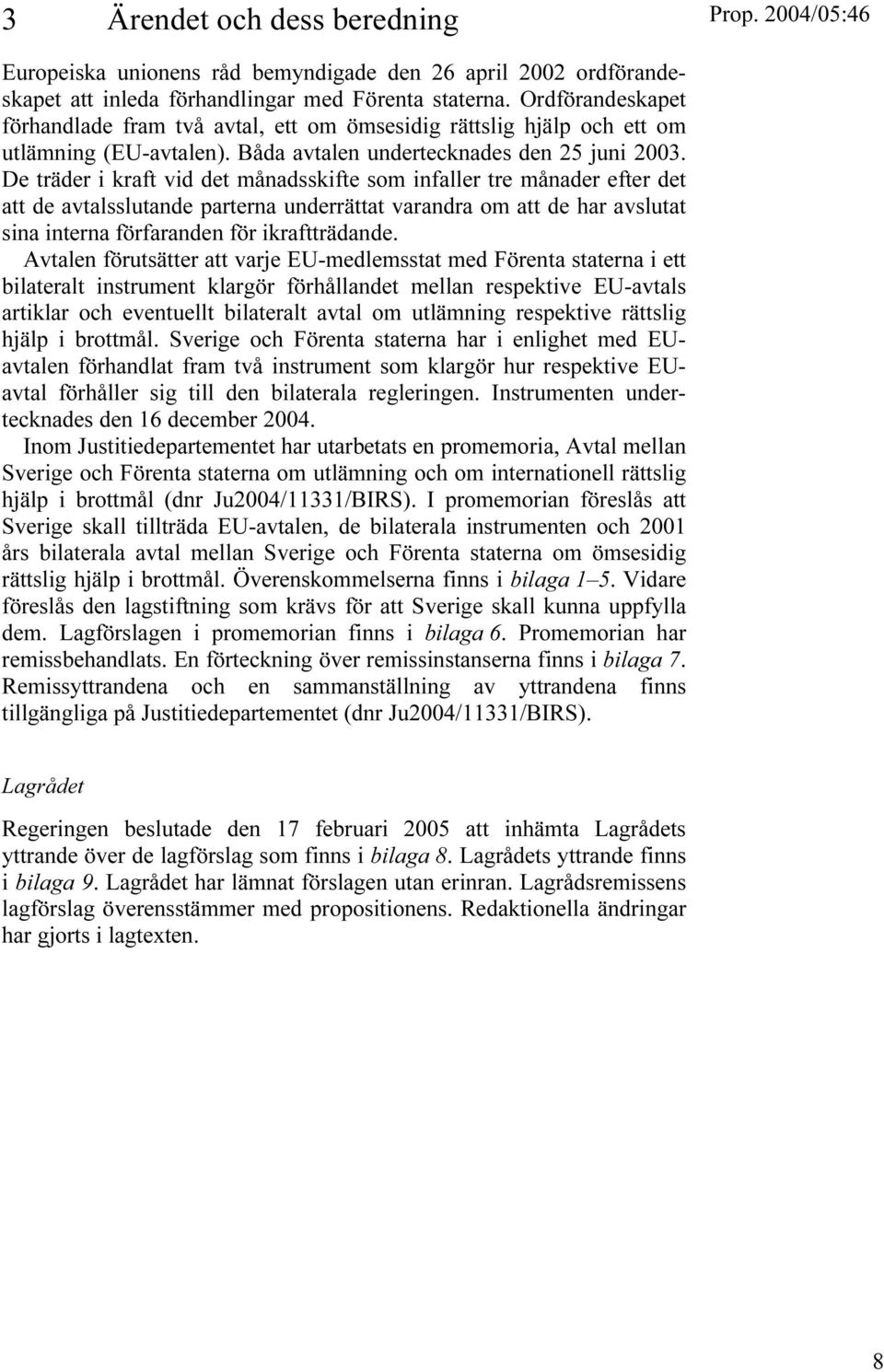 De träder i kraft vid det månadsskifte som infaller tre månader efter det att de avtalsslutande parterna underrättat varandra om att de har avslutat sina interna förfaranden för ikraftträdande.