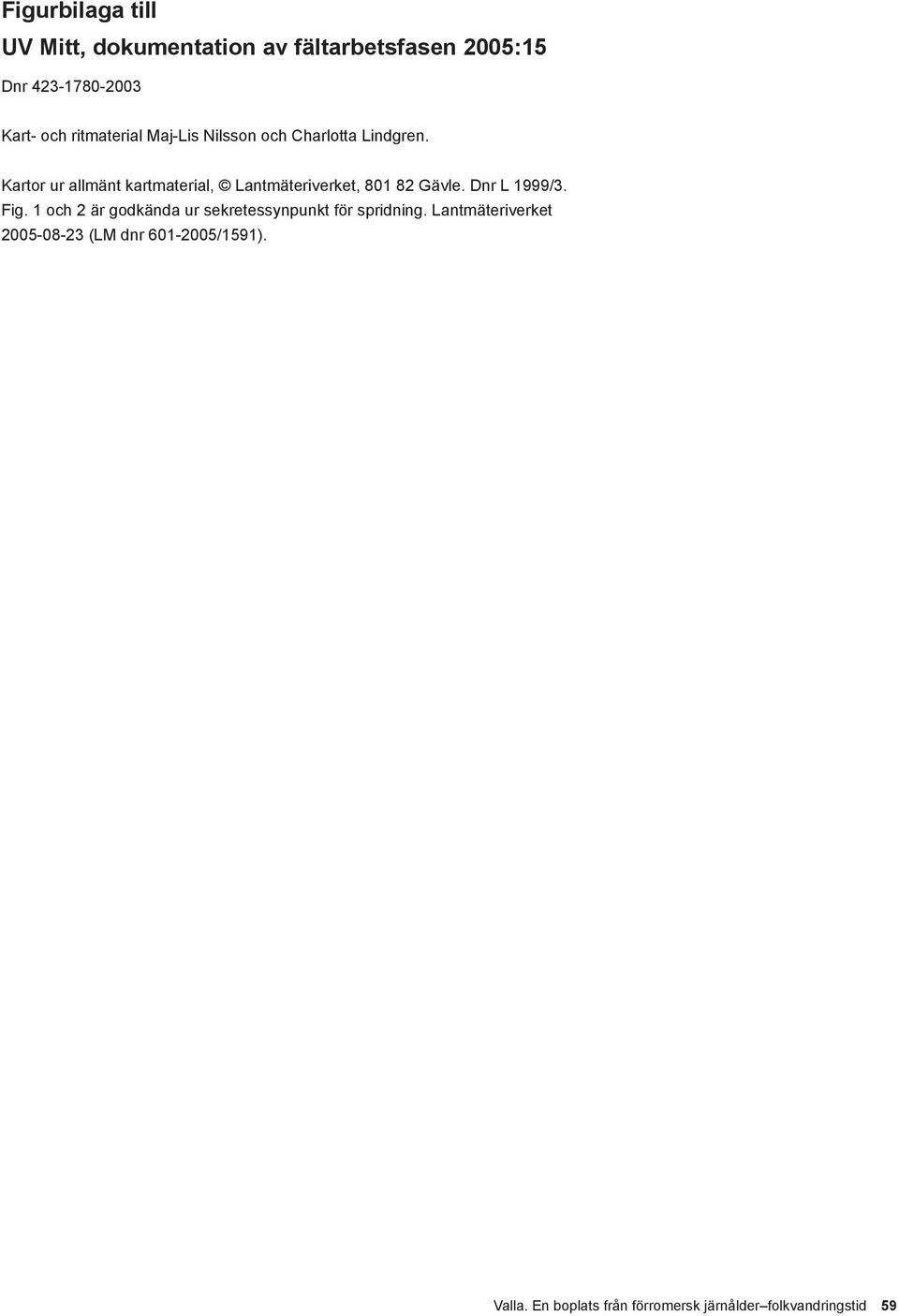 Kartor ur allmänt kartmaterial, Lantmäteriverket, 801 82 Gävle. Dnr L 1999/3. Fig.