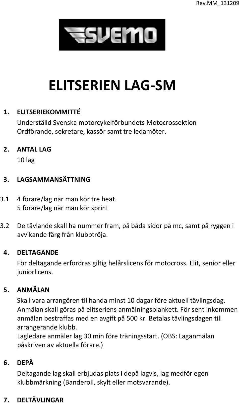 Elit, senior eller juniorlicens. 5. ANMÄLAN Skall vara arrangören tillhanda minst 10 dagar före aktuell tävlingsdag. Anmälan skall göras på elitseriens anmälningsblankett.