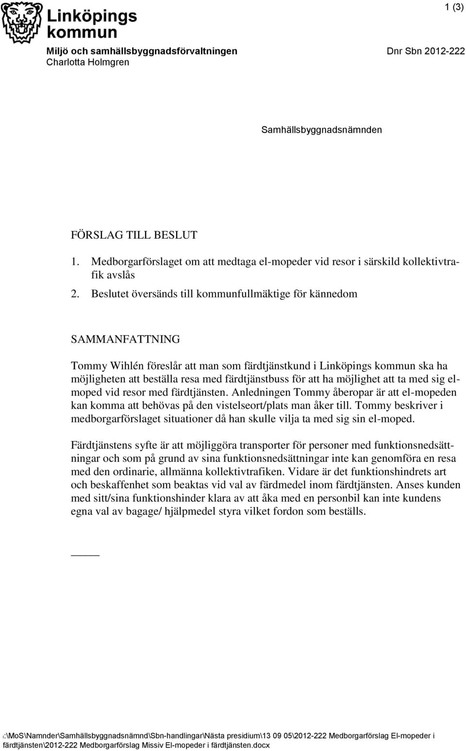 Beslutet översänds till kommunfullmäktige för kännedom SAMMANFATTNING Tommy Wihlén föreslår att man som färdtjänstkund i Linköpings kommun ska ha möjligheten att beställa resa med färdtjänstbuss för